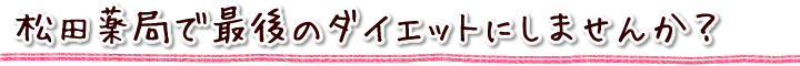 松田薬局で最後のダイエットにしませんか