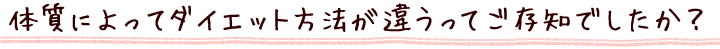 体質によってダイエット方法が違うってご存知でしたか